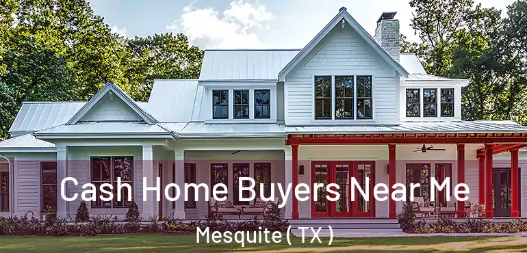  Cash Home Buyers Near Me Mesquite ( TX )