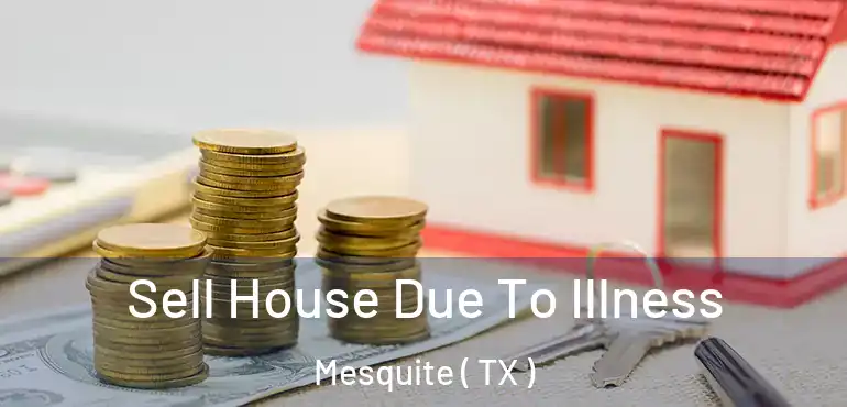  Sell House Due To Illness Mesquite ( TX )