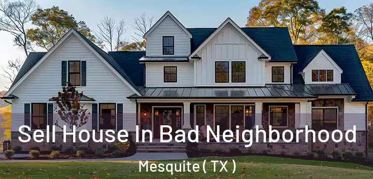  Sell House In Bad Neighborhood Mesquite ( TX )