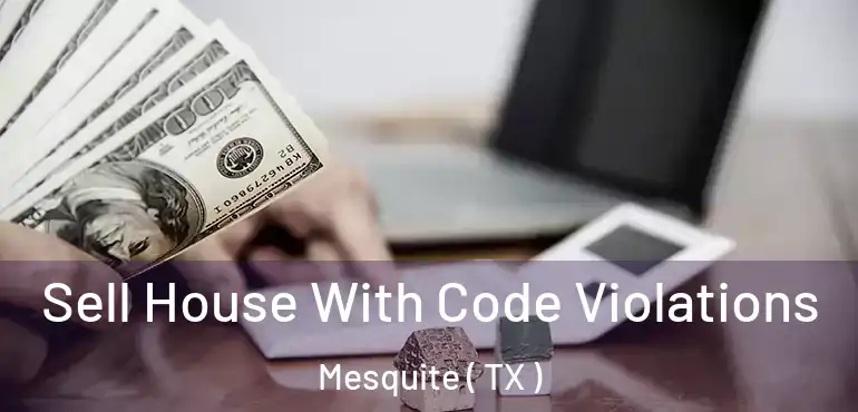  Sell House With Code Violations Mesquite ( TX )