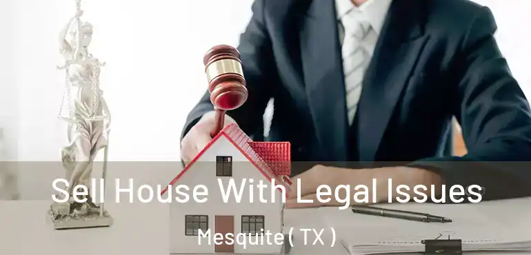  Sell House With Legal Issues Mesquite ( TX )